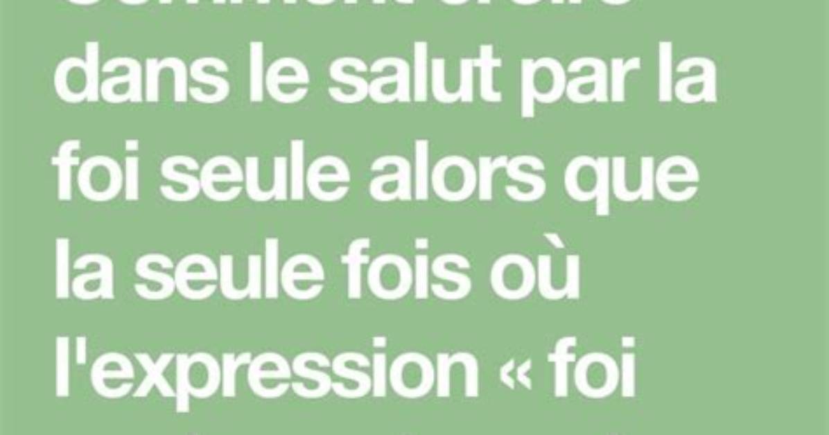 Comment Croire En Le Salut Par La Foi Seule Alors Que La Seule Fois Où L'expression « Foi Seule » Est Employée Dans La Bible (Jacques 2.24), C'est Justement Pour Dire Que Nous Ne Sommes Pas Sauvés Par La Foi Seule?