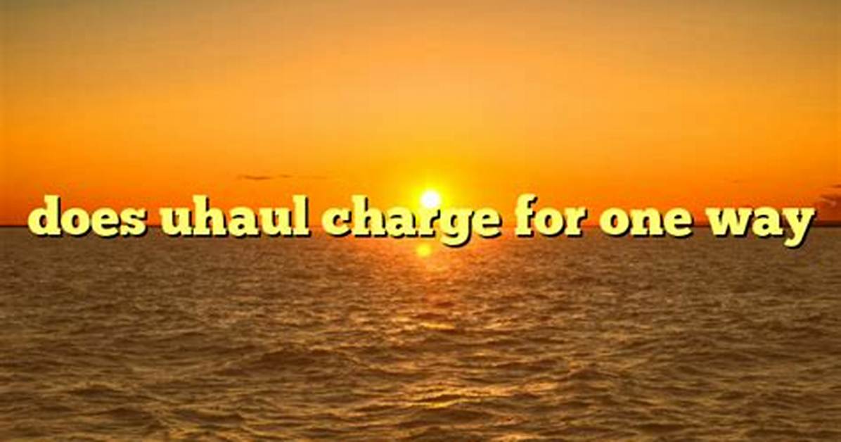 Does Uhaul Charge for One-Way?