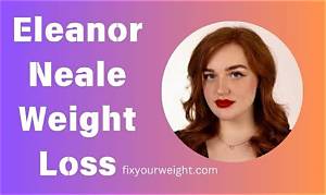 Eleanor Neale Weight Loss Journey, Diet and Workout Plan