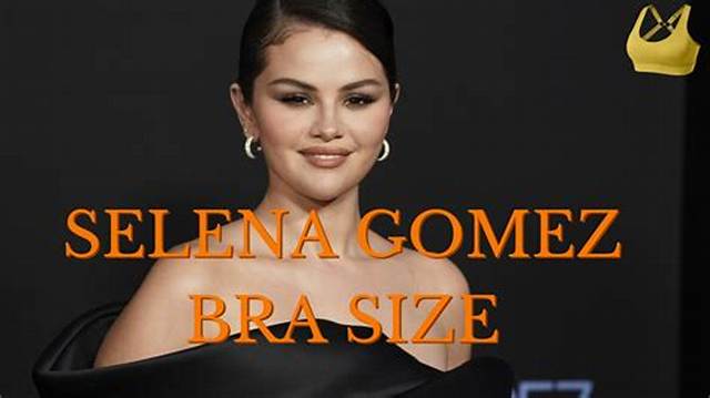 What Bra Size Is Selena Gomez? Bust Size, Cup Size