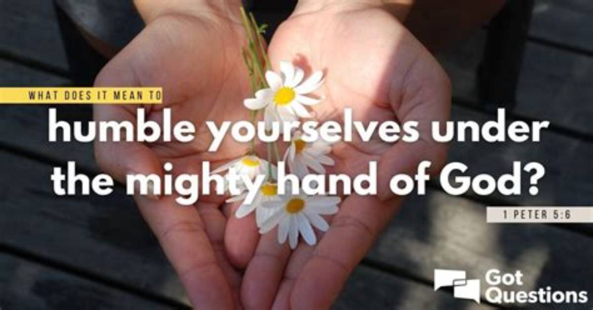 What Does It Mean to Humble Yourselves Under the Mighty Hand of God (1 Peter 5:6)?