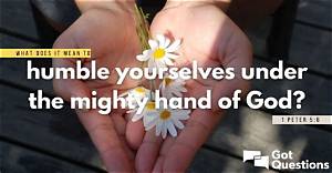 What Does It Mean to Humble Yourselves Under the Mighty Hand of God (1 Peter 5:6)?