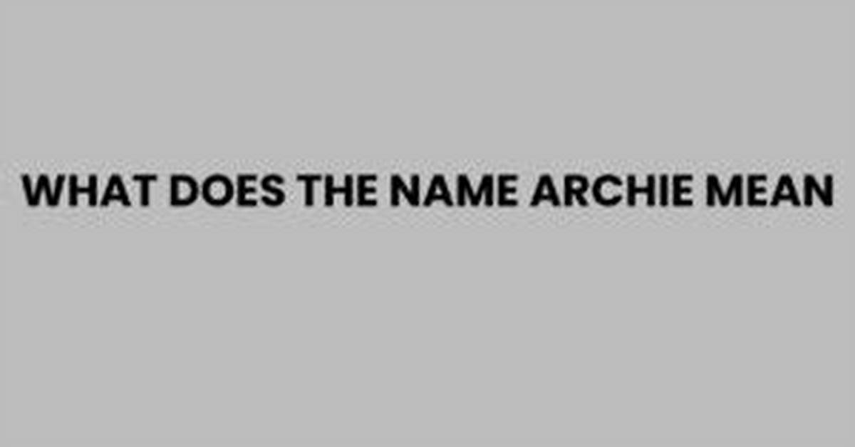 What Does the Name Archie Mean and Who Is Meghan and Harry's Boy Named After?