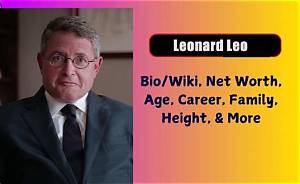 Who Is Leonard Leo? an in-Depth Exploration of the Conservative Legal Activist's Journey - Sarkariresult